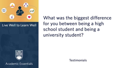 Thumbnail for UBC Academic Essentials: LW2LW Testimonial - What was the biggest difference for you between being a high school student and being a university student?